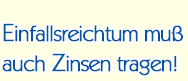 Einfallsreichtum muß auch Zinsen tragen!